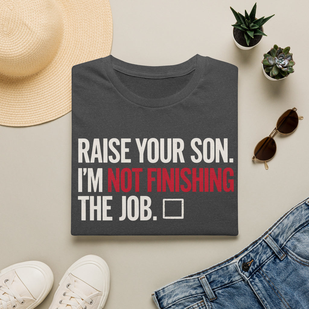 T-Shirt — "Raise Your Son. I'm Not Finishing The Job." Graphic Tee