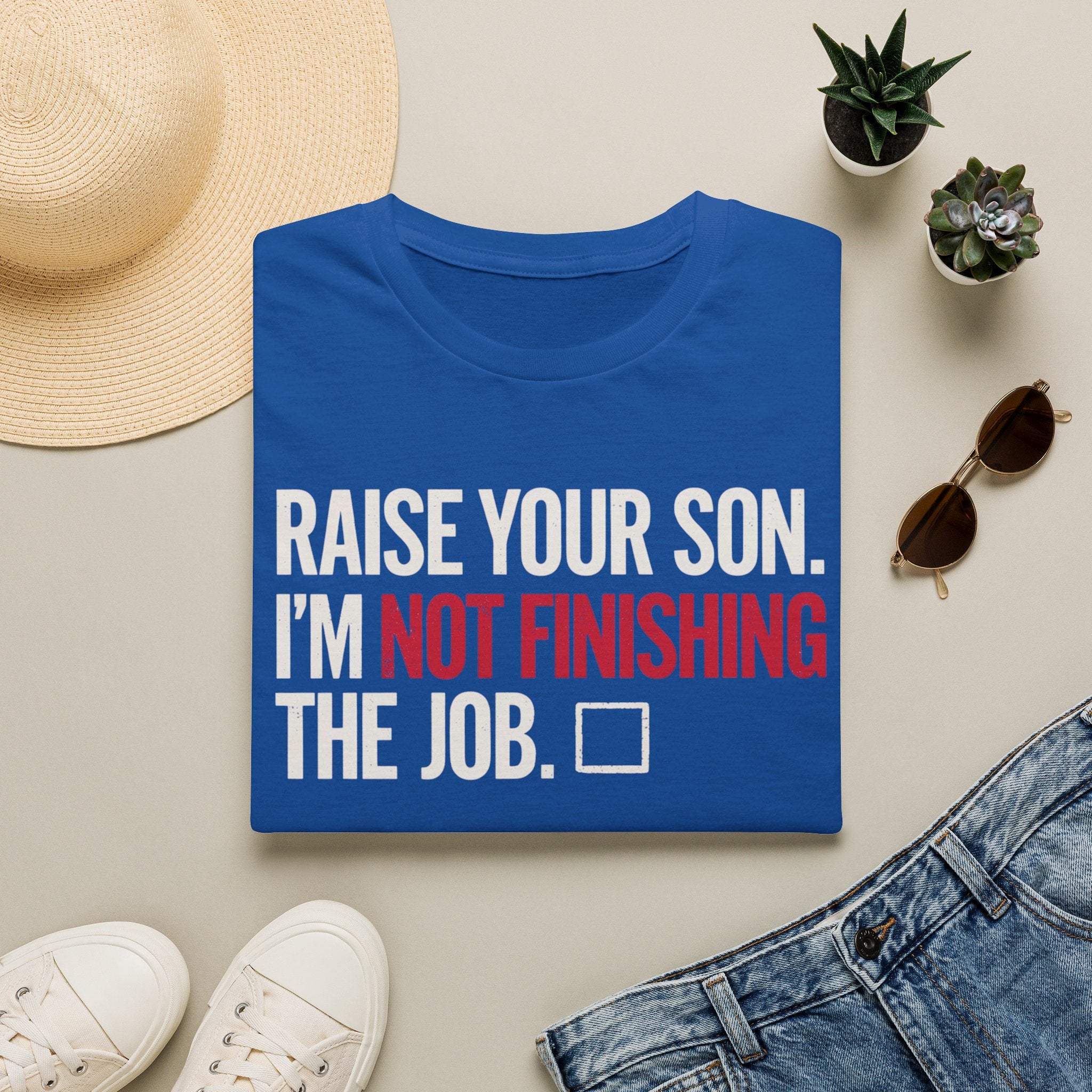 T-Shirt — "Raise Your Son. I'm Not Finishing The Job." Graphic Tee