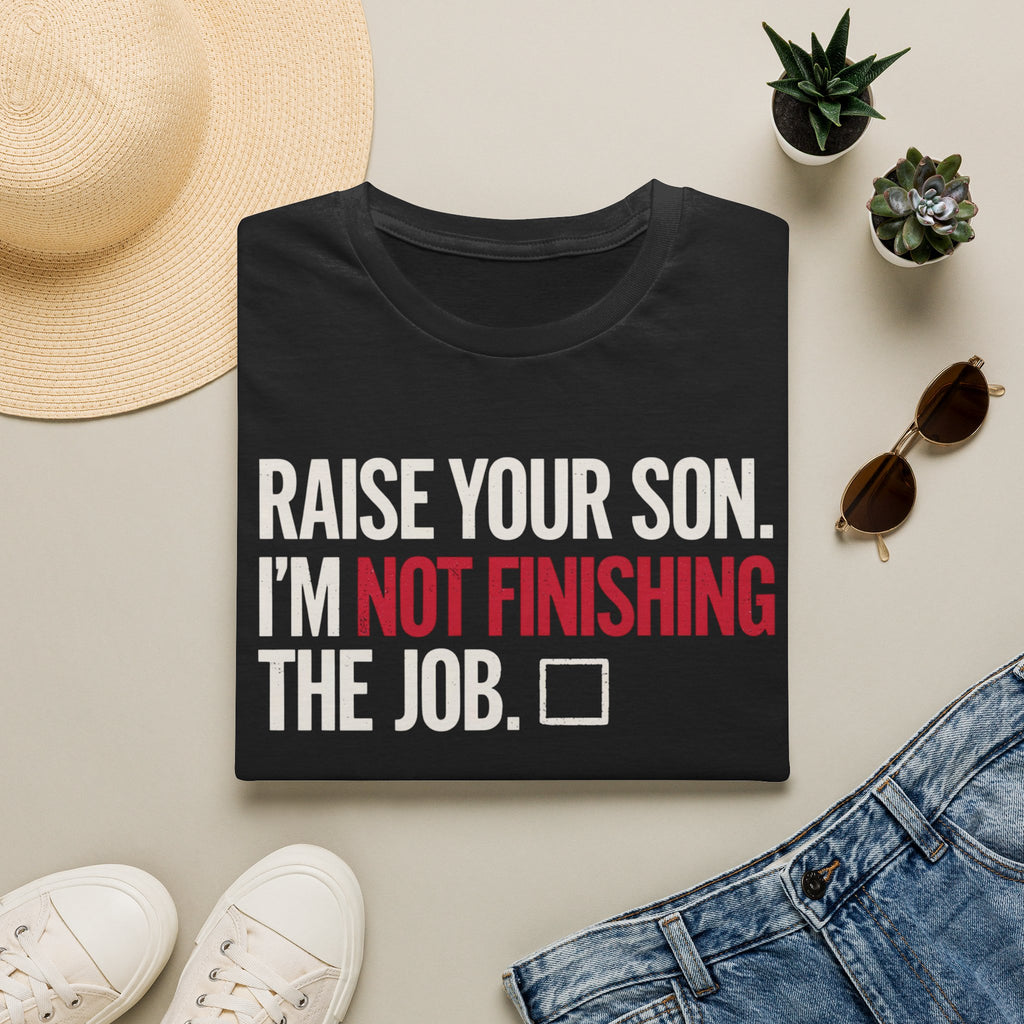 T-Shirt — "Raise Your Son. I'm Not Finishing The Job." Graphic Tee