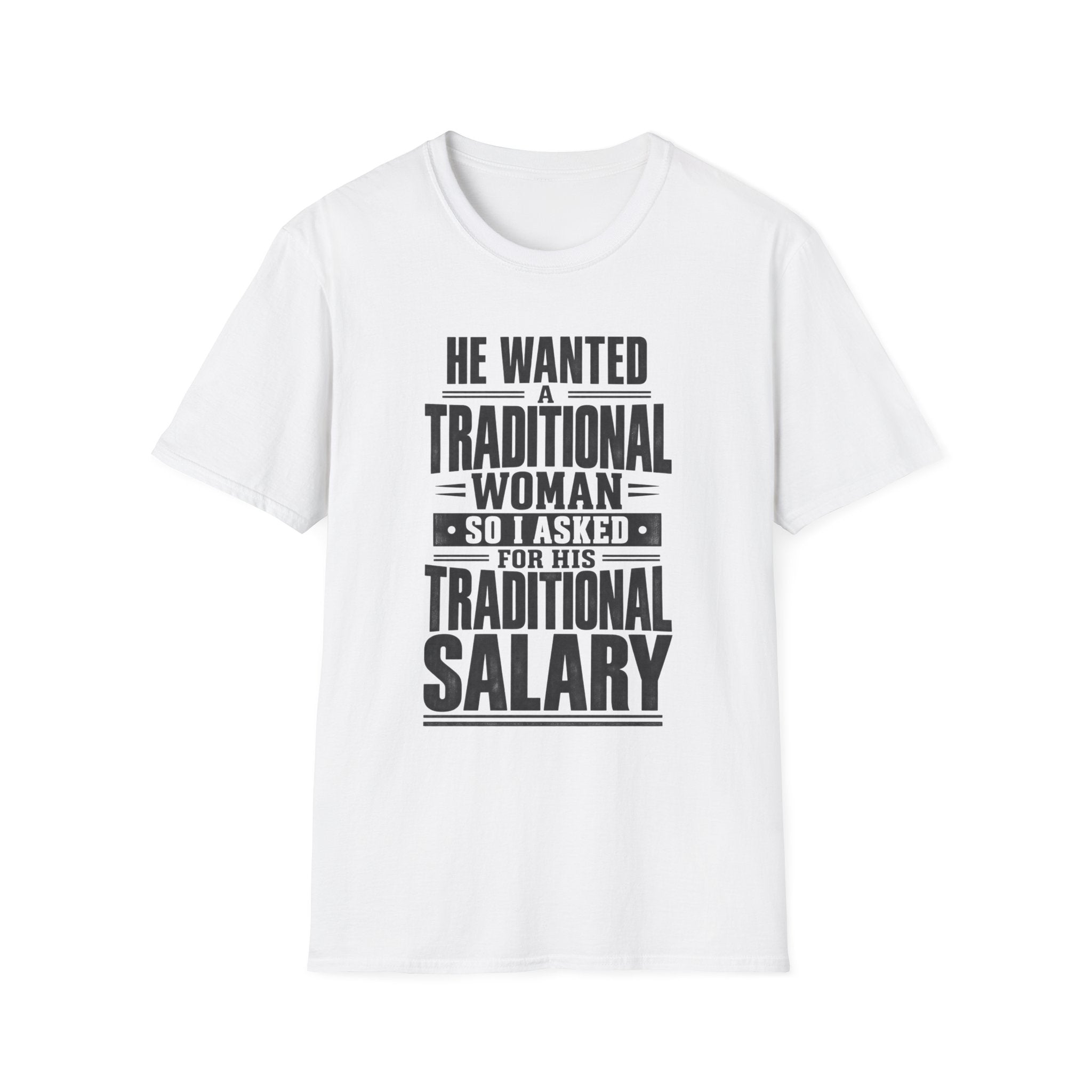 "He Wanted a Traditional Woman So I Asked For His Traditional Salary" - T-shirt
