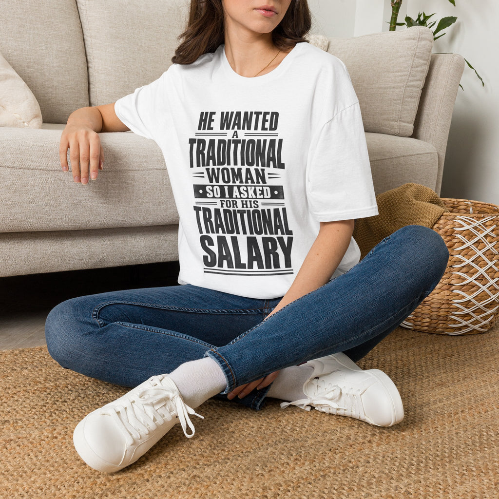 "He Wanted a Traditional Woman So I Asked For His Traditional Salary" - T-shirt